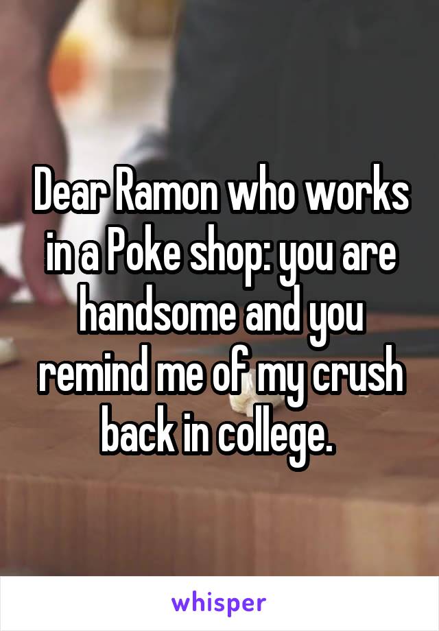 Dear Ramon who works in a Poke shop: you are handsome and you remind me of my crush back in college. 