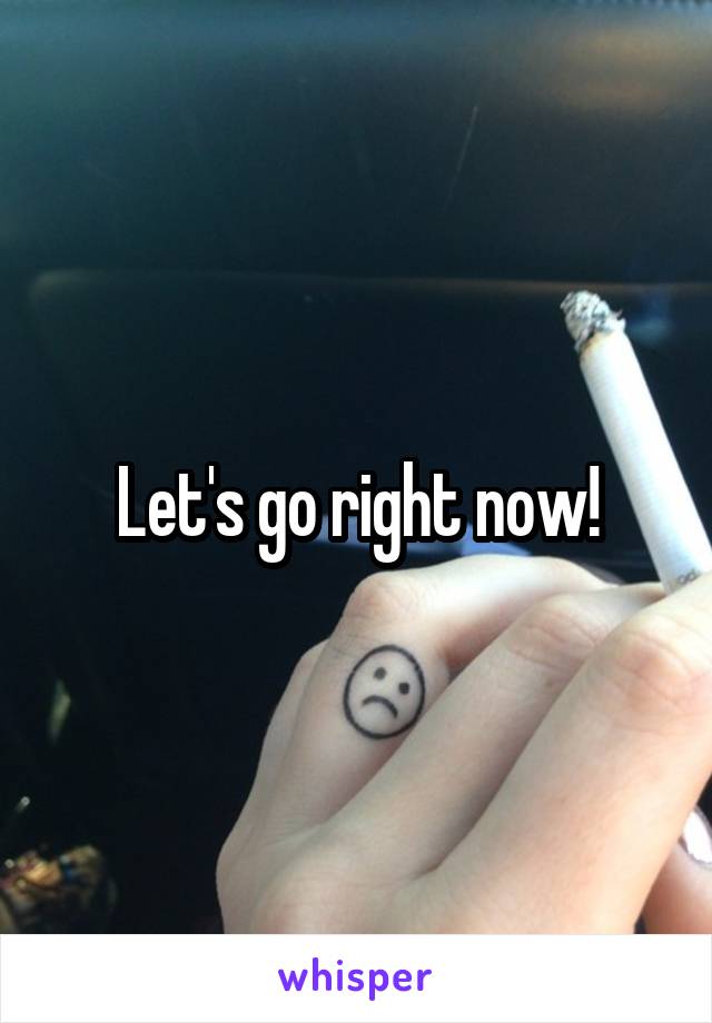 Let's go right now!