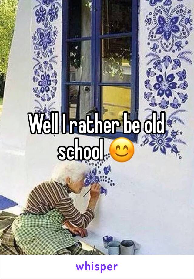 Well I rather be old school 😊