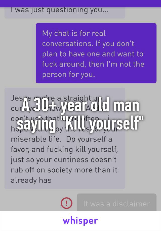 A 30+ year old man saying "Kill yourself"