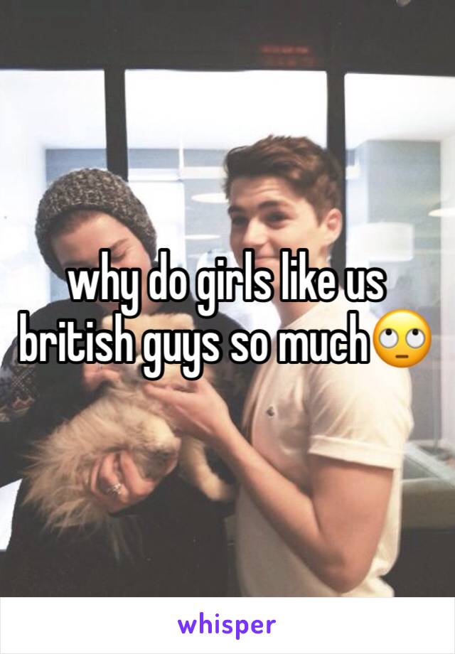 why do girls like us british guys so much🙄