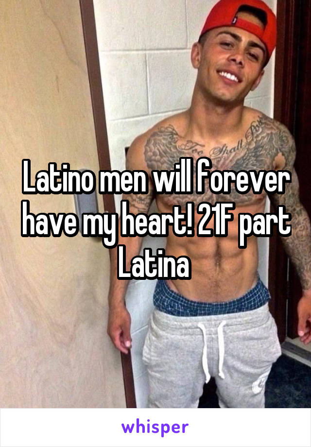 Latino men will forever have my heart! 21F part Latina 