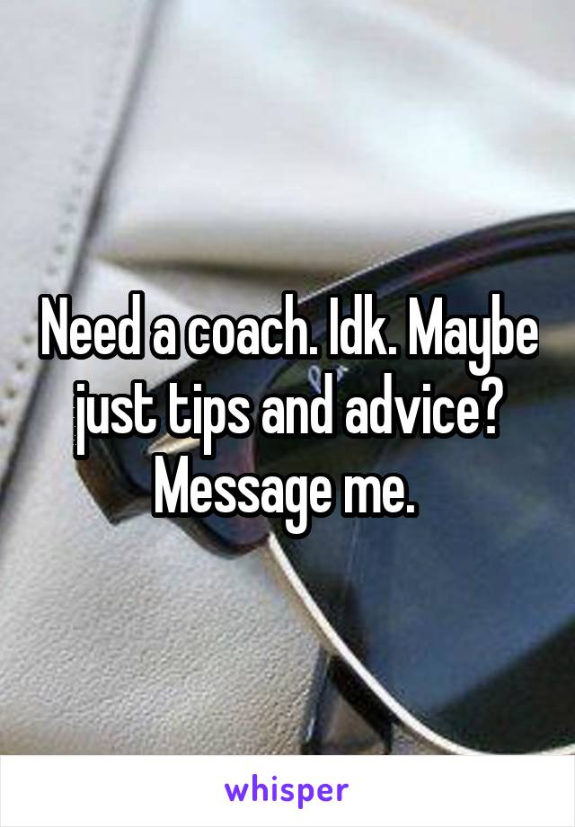 Need a coach. Idk. Maybe just tips and advice? Message me. 