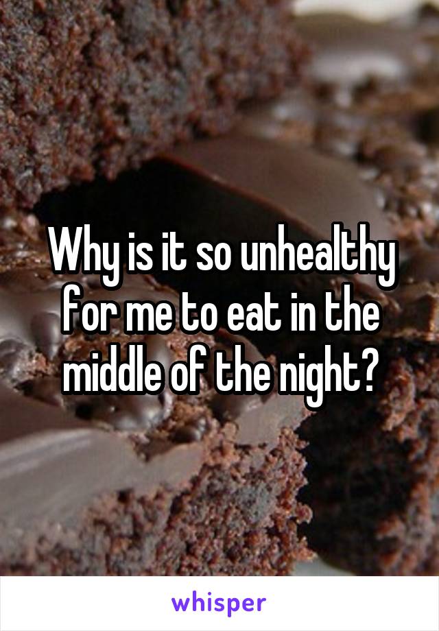 Why is it so unhealthy for me to eat in the middle of the night?