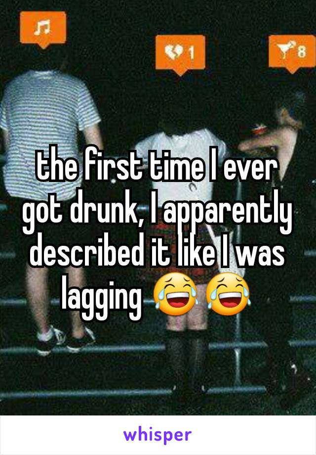 the first time I ever got drunk, I apparently described it like I was lagging 😂😂