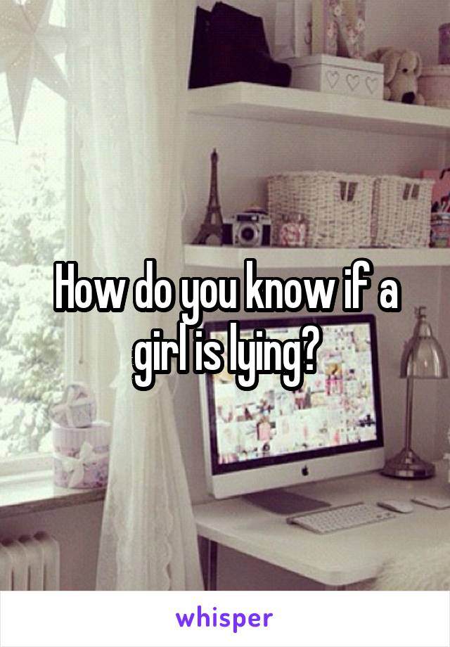 How do you know if a girl is lying?