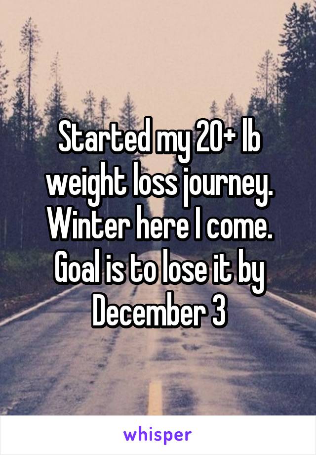 Started my 20+ lb weight loss journey. Winter here I come. Goal is to lose it by December 3