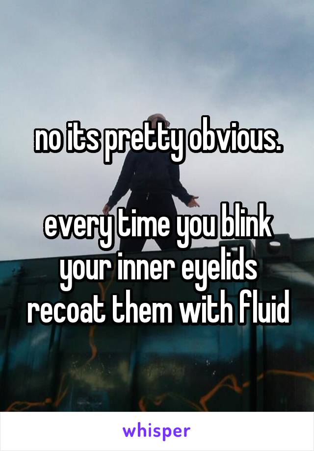 no its pretty obvious.

every time you blink your inner eyelids recoat them with fluid