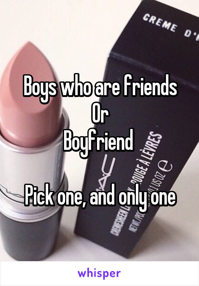 Boys who are friends
Or
Boyfriend 

Pick one, and only one