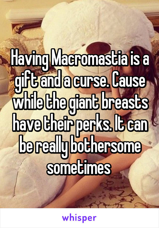 Having Macromastia is a gift and a curse. Cause while the giant breasts have their perks. It can be really bothersome sometimes 