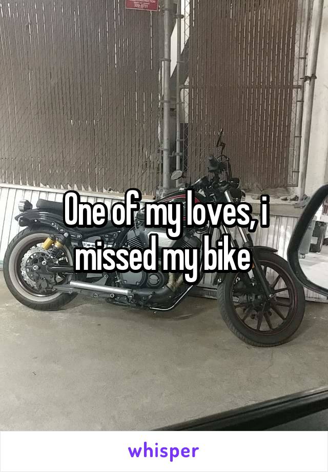 One of my loves, i missed my bike 