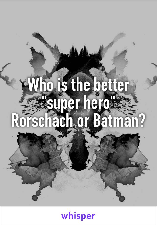 Who is the better "super hero" Rorschach or Batman? 