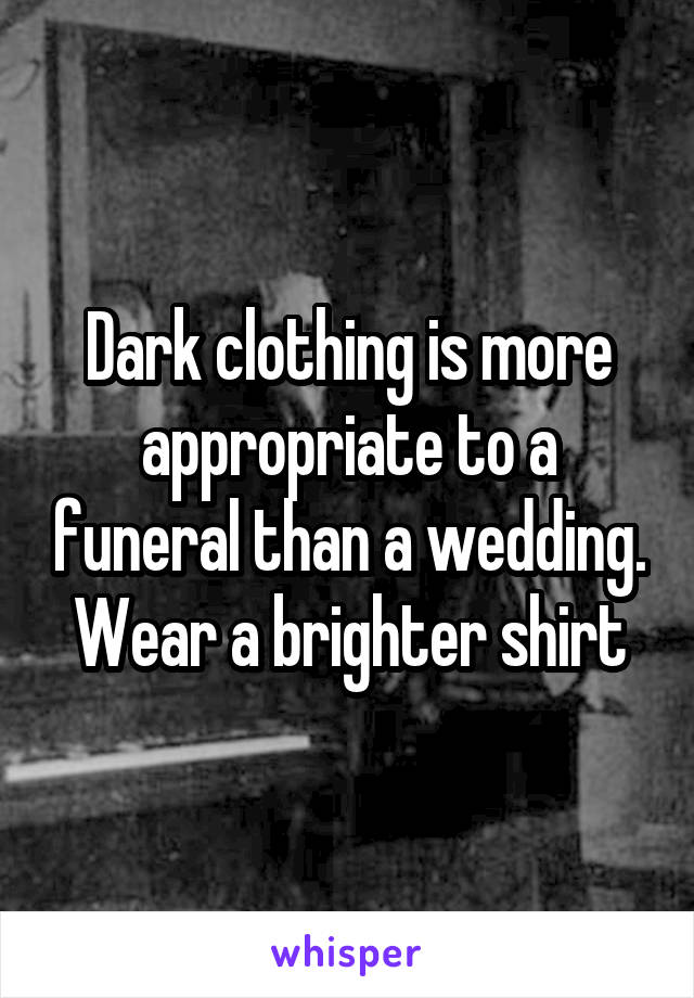 Dark clothing is more appropriate to a funeral than a wedding. Wear a brighter shirt