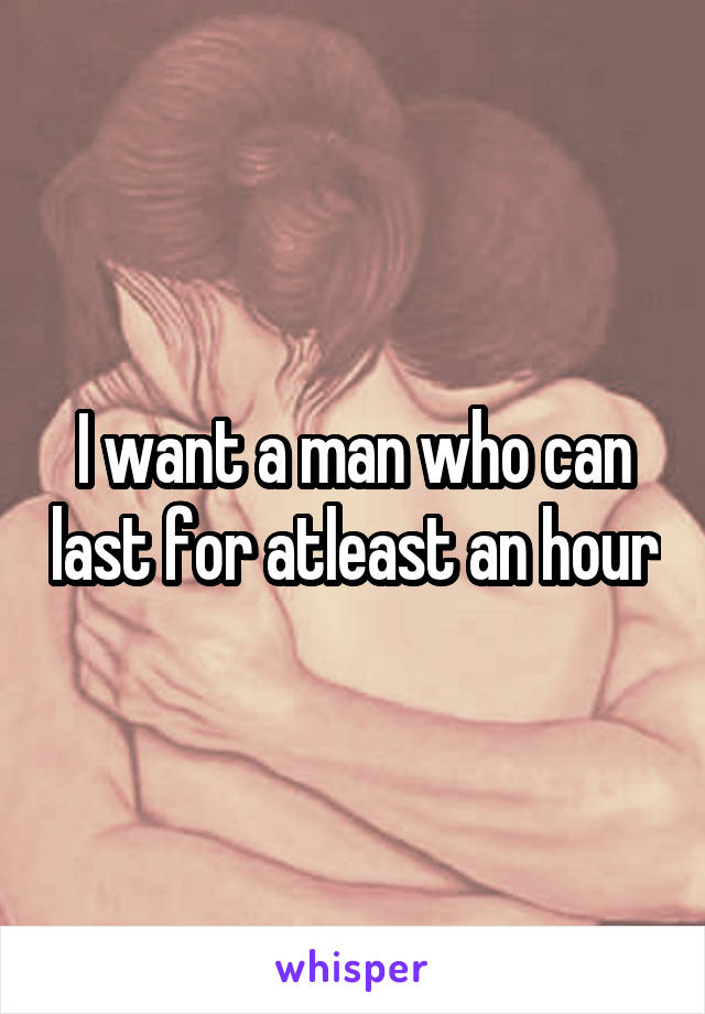 I want a man who can last for atleast an hour