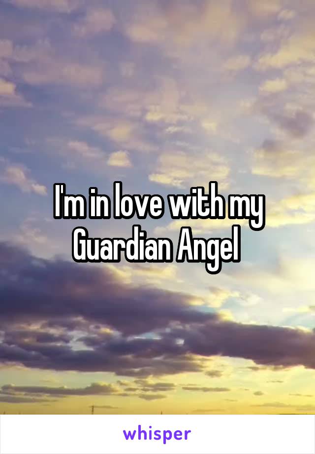 I'm in love with my Guardian Angel 