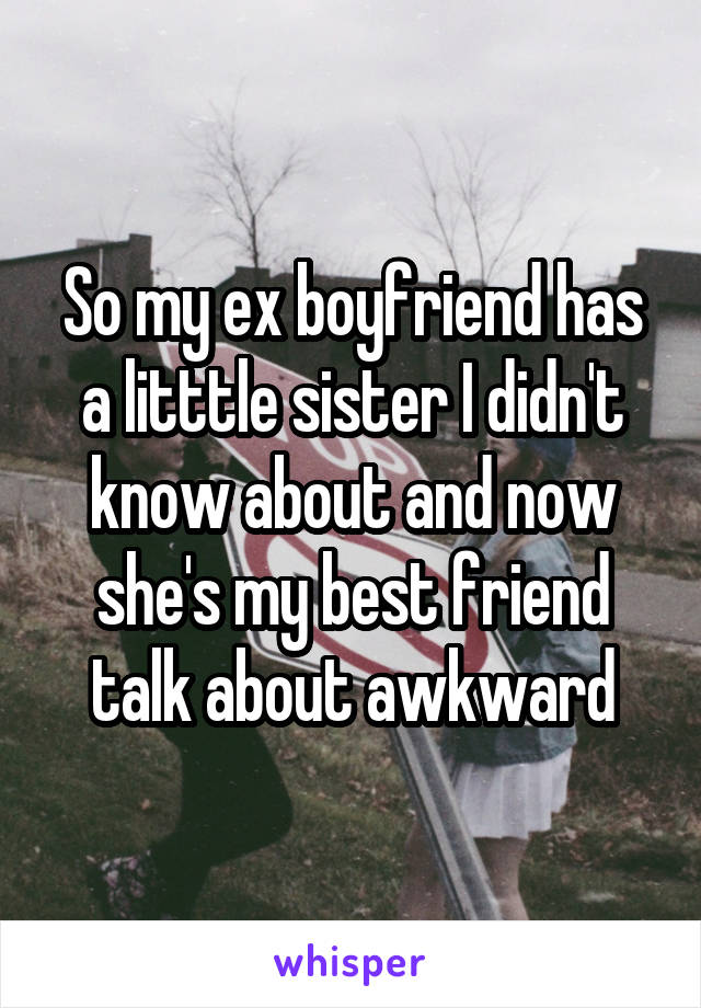 So my ex boyfriend has a litttle sister I didn't know about and now she's my best friend talk about awkward