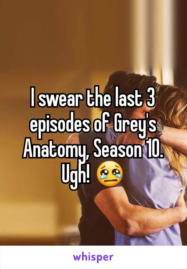 I swear the last 3 episodes of Grey's Anatomy, Season 10. Ugh! 😢