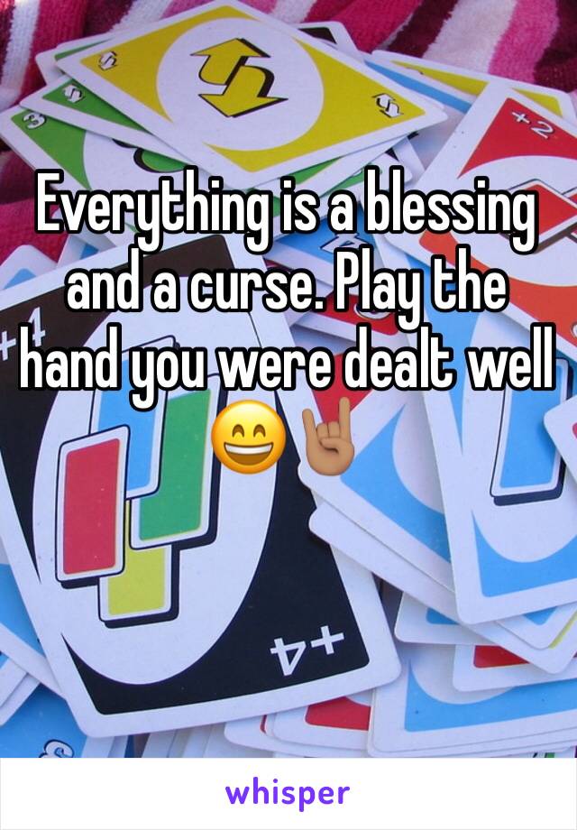 Everything is a blessing and a curse. Play the hand you were dealt well 😄🤘🏽