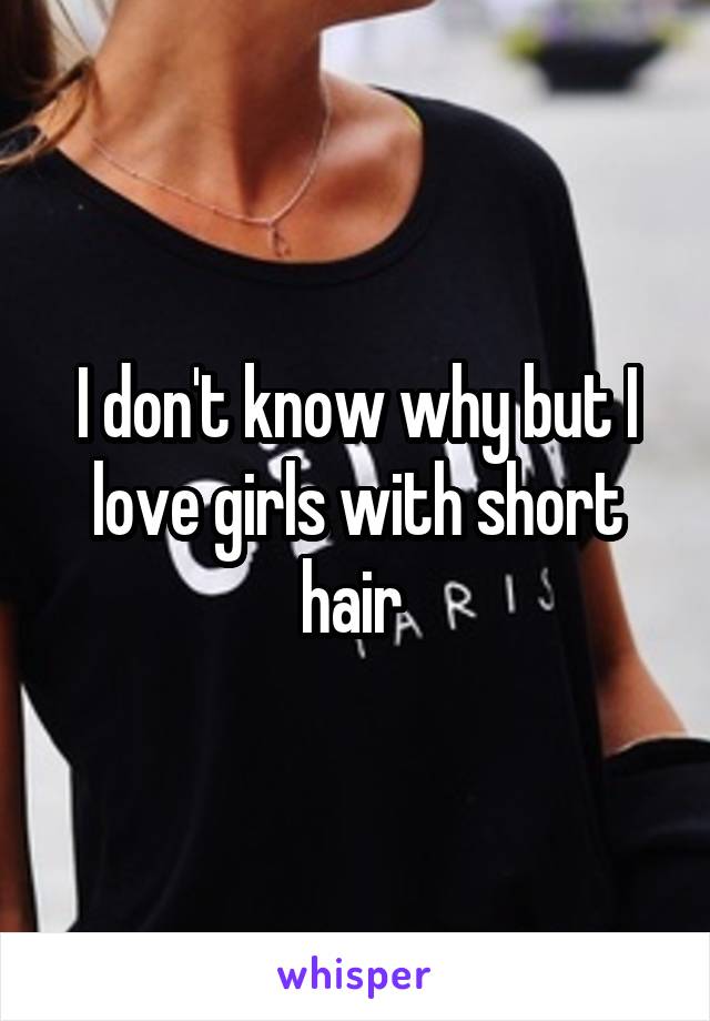 I don't know why but I love girls with short hair 