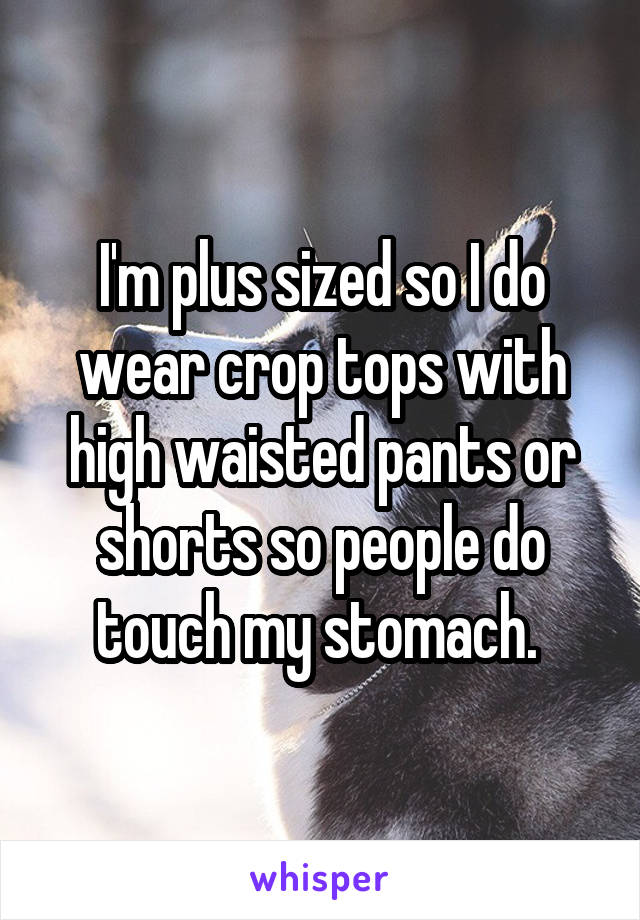 I'm plus sized so I do wear crop tops with high waisted pants or shorts so people do touch my stomach. 