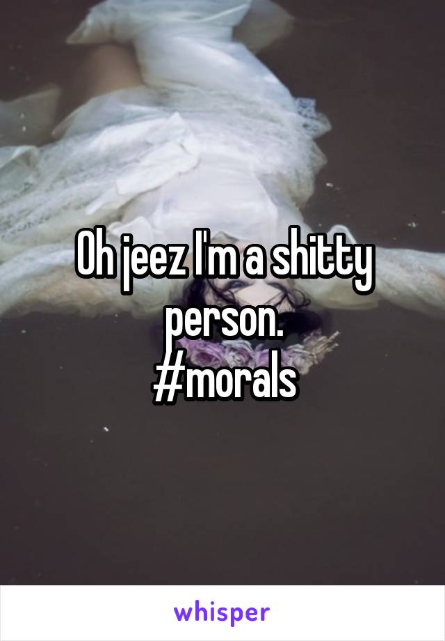 Oh jeez I'm a shitty person.
#morals