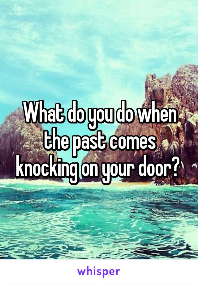 What do you do when the past comes knocking on your door? 