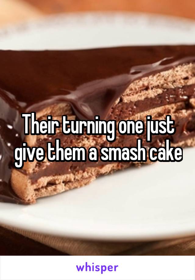 Their turning one just give them a smash cake