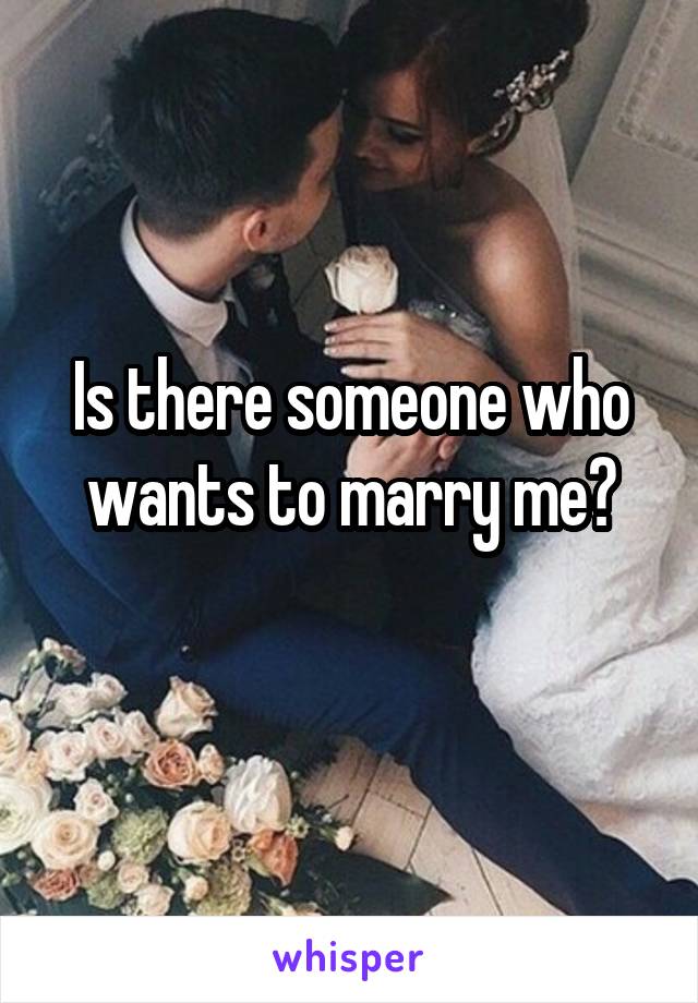 Is there someone who wants to marry me?
