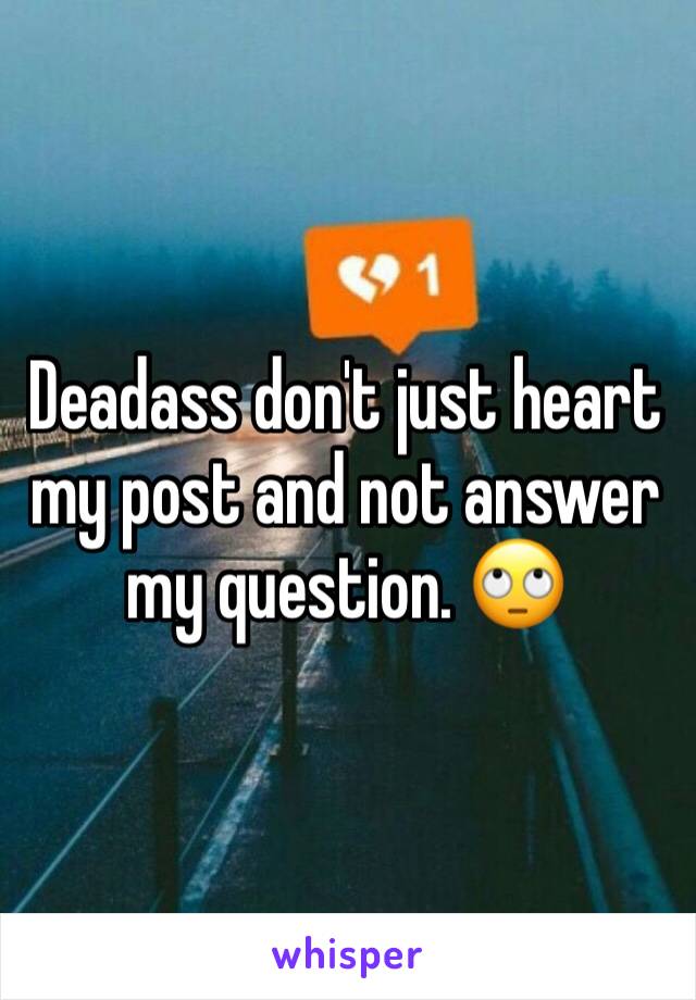 Deadass don't just heart my post and not answer my question. 🙄