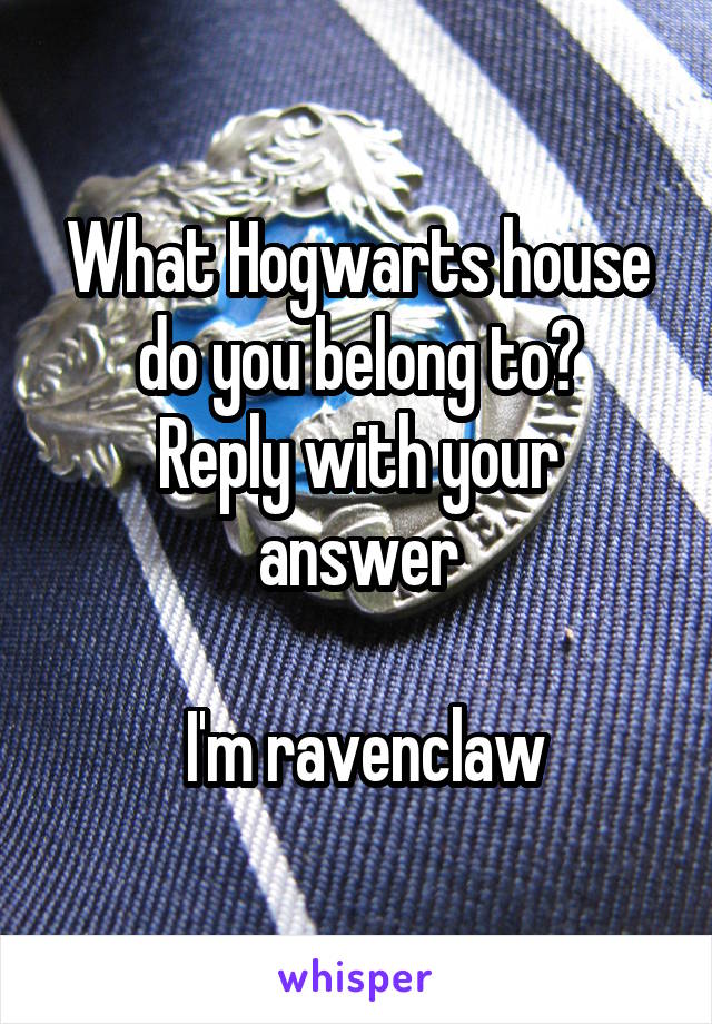 What Hogwarts house do you belong to?
Reply with your answer

 I'm ravenclaw