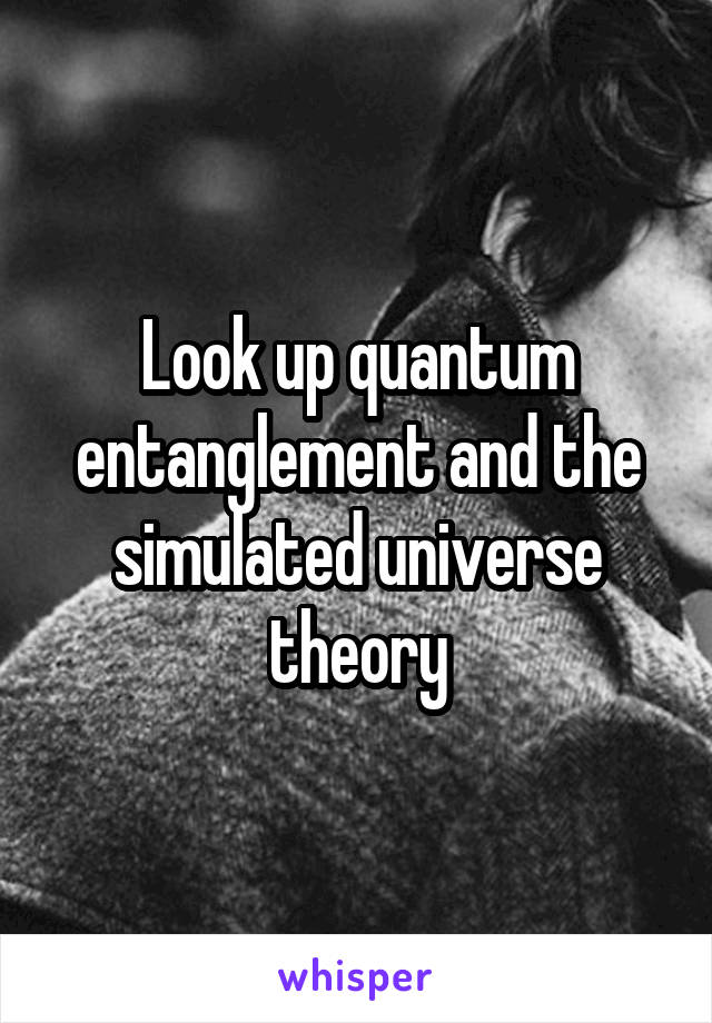 Look up quantum entanglement and the simulated universe theory