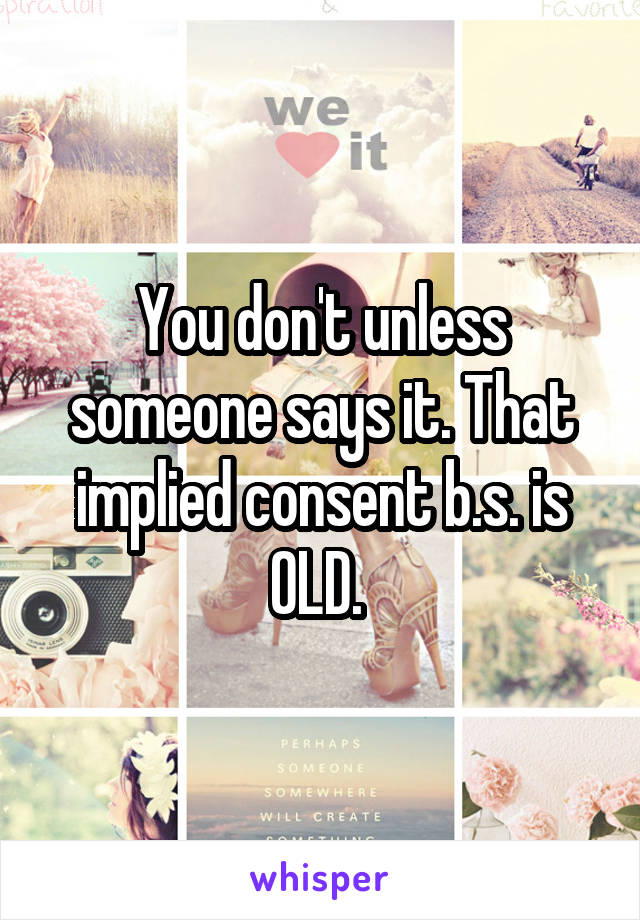 You don't unless someone says it. That implied consent b.s. is OLD. 