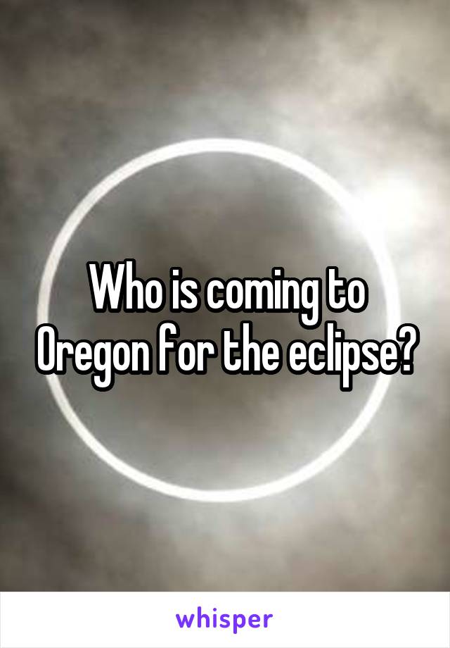 Who is coming to Oregon for the eclipse?