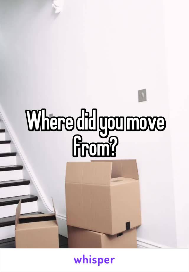 Where did you move from?