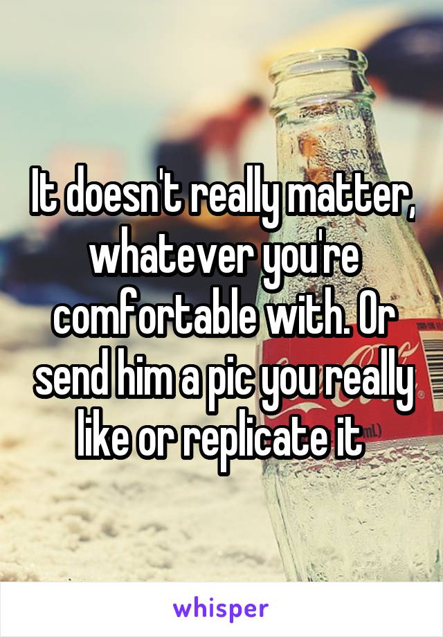 It doesn't really matter, whatever you're comfortable with. Or send him a pic you really like or replicate it 