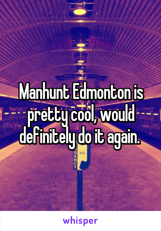 Manhunt Edmonton is pretty cool, would definitely do it again. 