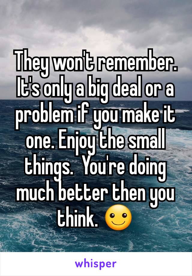 They won't remember. It's only a big deal or a problem if you make it one. Enjoy the small things.  You're doing much better then you think. ☺