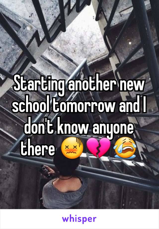 Starting another new school tomorrow and I don't know anyone there 😖💔😭