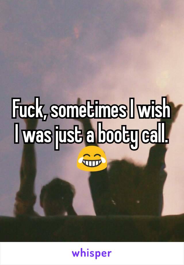 Fuck, sometimes I wish I was just a booty call. 😂