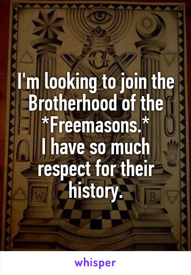 I'm looking to join the Brotherhood of the *Freemasons.*
I have so much respect for their history.