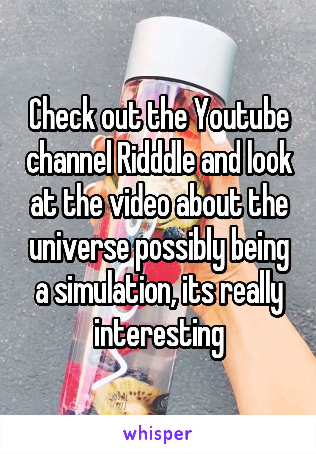 Check out the Youtube channel Ridddle and look at the video about the universe possibly being a simulation, its really interesting