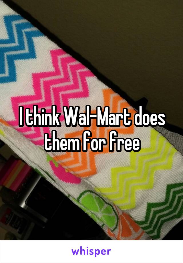 I think Wal-Mart does them for free