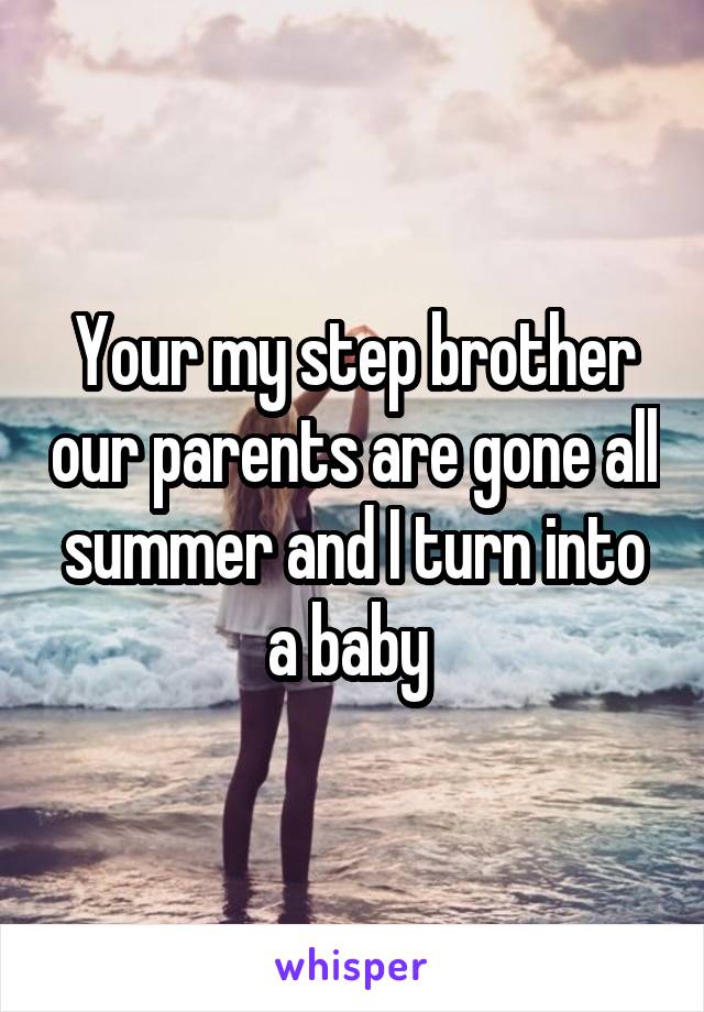 Your my step brother our parents are gone all summer and I turn into a baby 