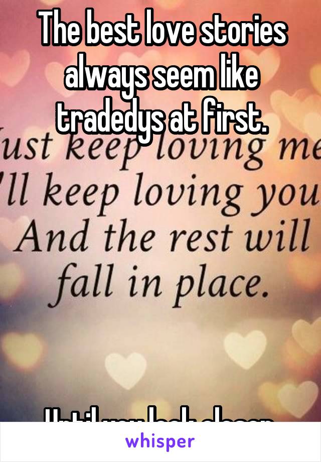 The best love stories always seem like tradedys at first.






 Until you look closer. 