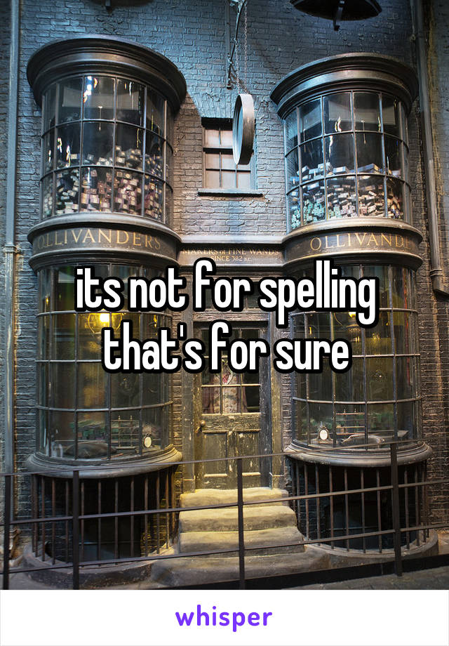 its not for spelling that's for sure