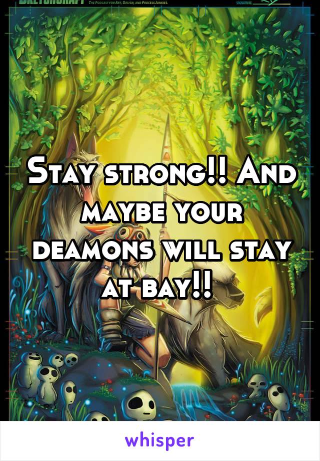 Stay strong!! And maybe your deamons will stay at bay!! 