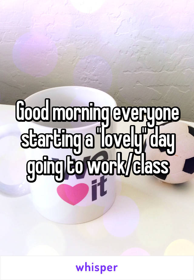 Good morning everyone starting a "lovely" day going to work/class