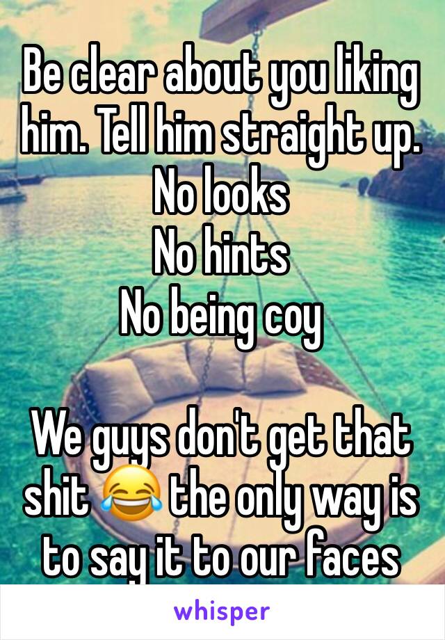 Be clear about you liking him. Tell him straight up. 
No looks
No hints 
No being coy 

We guys don't get that shit 😂 the only way is to say it to our faces 