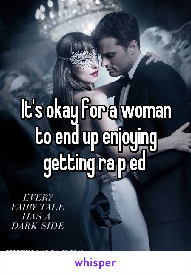 It's okay for a woman to end up enjoying getting ra p ed 