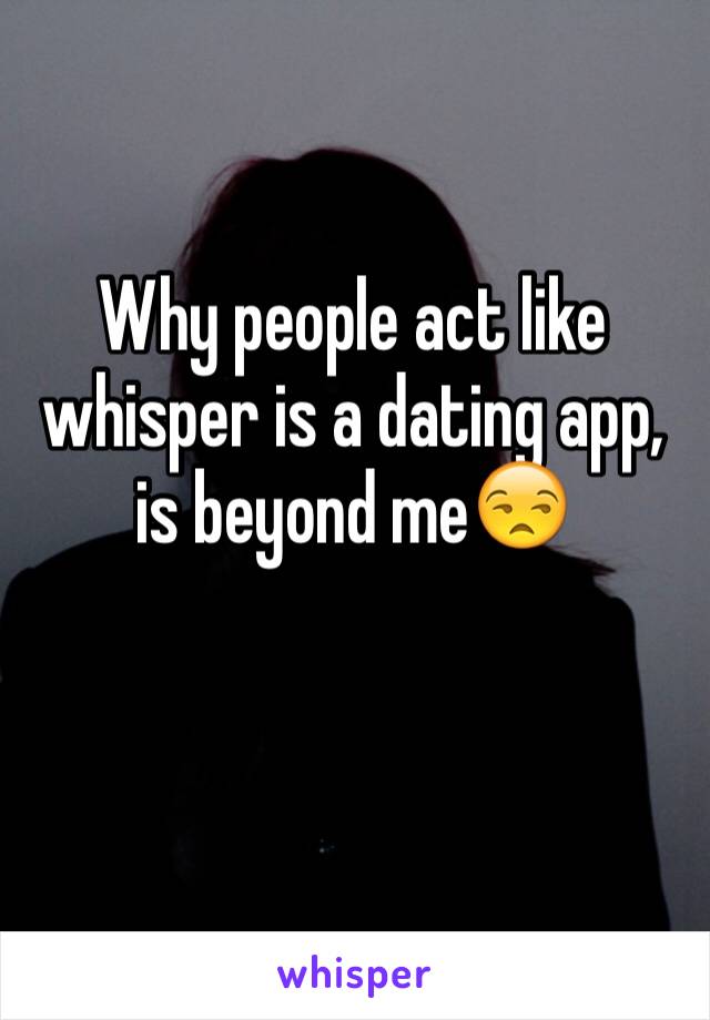 Why people act like whisper is a dating app, is beyond me😒